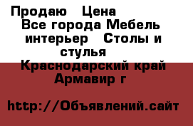 Продаю › Цена ­ 500 000 - Все города Мебель, интерьер » Столы и стулья   . Краснодарский край,Армавир г.